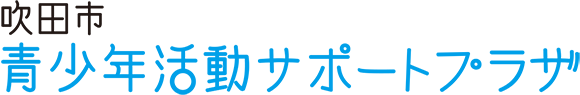 吹田市･青少年活動サポートプラザ【公式】青少年が安心して、学び、活動し、交流できる場所を提供・支援を行う施設です。